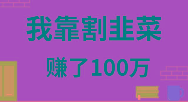 我靠割韭菜赚了 100 万-Ai创业网