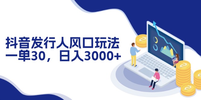 抖音发行人风口玩法，一单30，日入3000+-Ai创业网