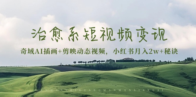 治愈系短视频变现：奇域AI插画+剪映动态视频，小红书月入2w+秘诀-Ai创业网
