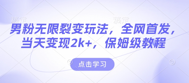 男粉无限裂变玩法，全网首发，当天变现2k+，保姆级教程【永久更新】【揭秘】-Ai创业网