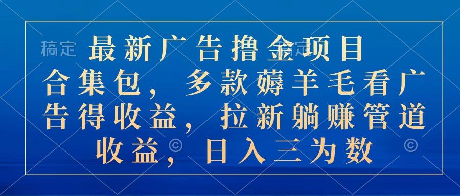 最新广告撸金项目合集包，多款薅羊毛看广告收益 拉新管道收益，日入三为数-Ai创业网