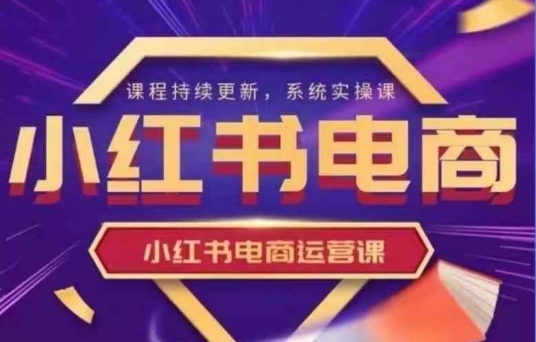 小红书电商运营实操课，​新手从0~1落地实操-Ai创业网