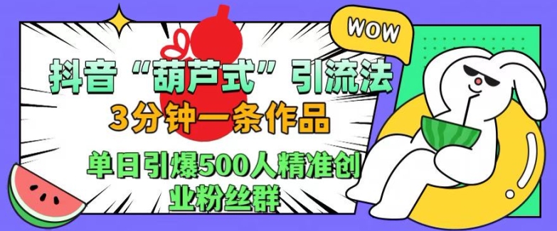 抖音葫芦式引流法，三分钟一条作品，单日引爆抖音500人精准创业粉丝群【揭秘】-Ai创业网