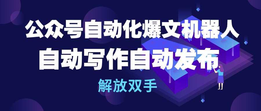 (10069期)公众号流量主自动化爆文机器人，自动写作自动发布，解放双手-Ai创业网