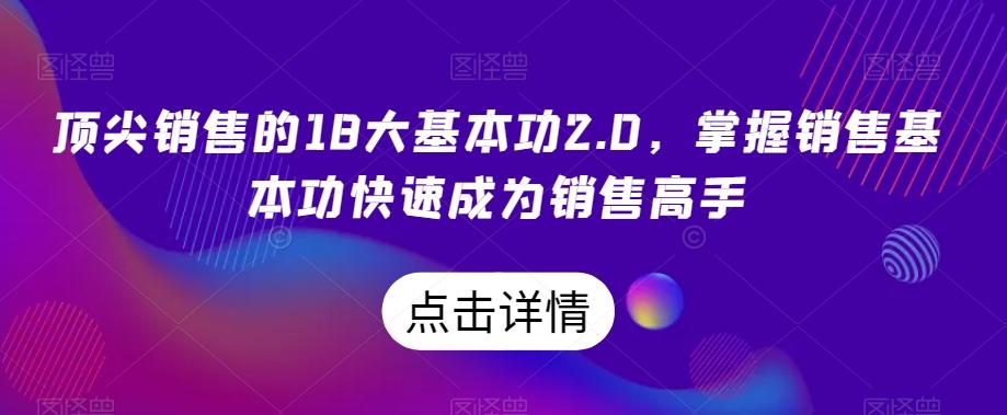 顶尖销售的18大基本功2.0，掌握销售基本功快速成为销售高手-Ai创业网