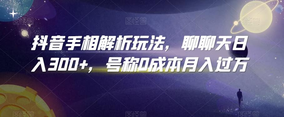 抖音手相解析玩法，聊聊天日入300+，号称0成本月入过万【揭秘】-Ai创业网