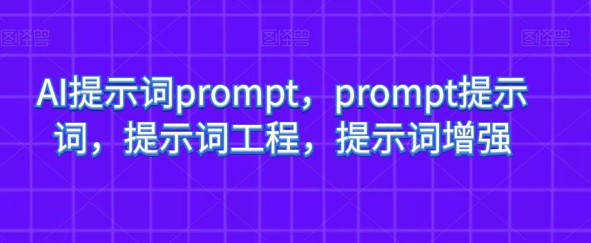 AI提示词prompt，prompt提示词，提示词工程，提示词增强-Ai创业网