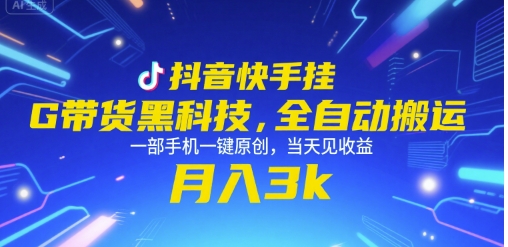 抖音快手挂G带货黑科技，全自动搬运，一部手机一键原创，当天见收益，月入3k+【揭秘】-Ai创业网