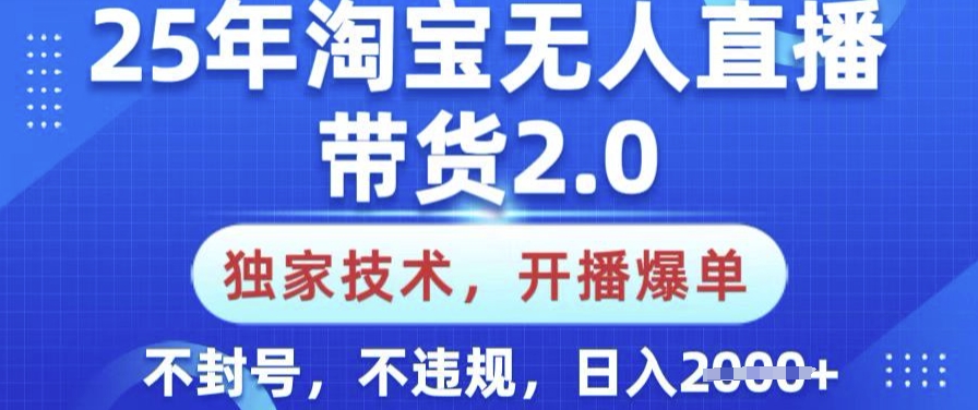 25年淘宝无人直播带货2.0.独家技术，开播爆单，纯小白易上手，不封号，不违规，日入多张【揭秘】-Ai创业网