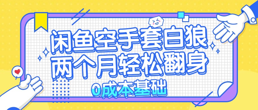 闲鱼空手套白狼 0成本基础，简单易上手项目 两个月轻松翻身           …-Ai创业网