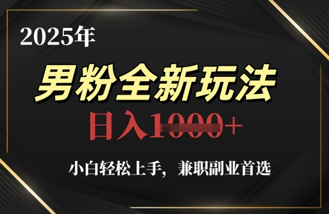 2025年男粉全新玩法，小白轻松上手，兼职副业首选，轻轻松松日入1k+-Ai创业网