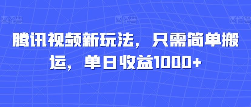 腾讯视频新玩法，只需简单搬运，单日收益1000+-Ai创业网
