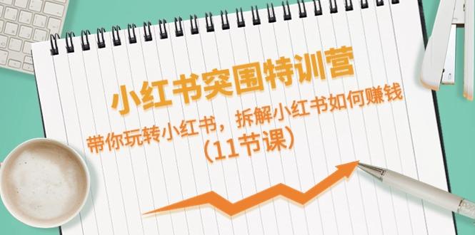 小红书突围特训营，拆解小红书如何赚钱，带你玩转小红书(11节课)-Ai创业网