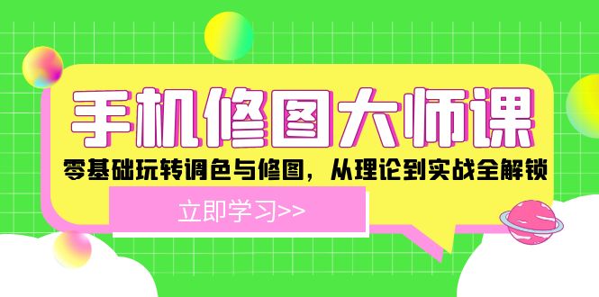 手机 修图大师课：零基础玩转调色与修图，从理论到实战全解锁-Ai创业网