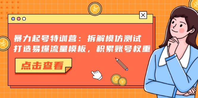 暴力起号特训营：拆解模仿测试，打造易爆流量模板，积累账号权重-Ai创业网