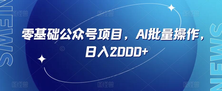 零基础公众号项目，AI批量操作，日入2000+【揭秘】-Ai创业网