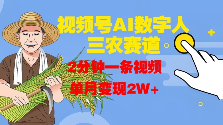 视频号AI数字人玩转三农赛道，2分钟一条视频，单月变现2W+-Ai创业网