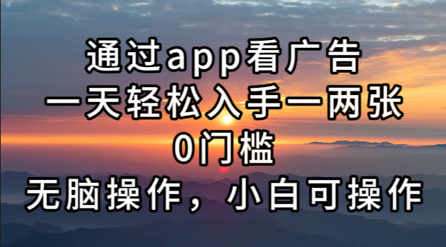 通过app看广告，一天轻松入手一两张0门槛，无脑操作，小白可操作-Ai创业网