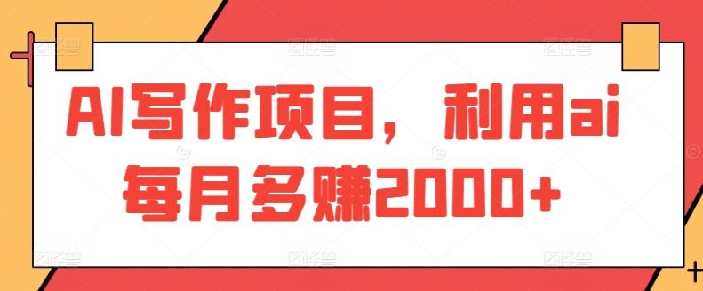 AI写作项目，利用ai每月多赚2000+-Ai创业网