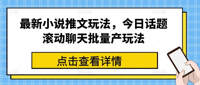 最新小说推文玩法，今日话题滚动聊天批量产玩法-Ai创业网