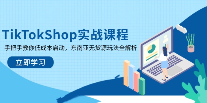 TikTokShop实战课程，手把手教你低成本启动，东南亚无货源玩法全解析-Ai创业网