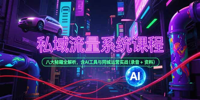 私域流量系统课程，八大秘籍全解析，含AI工具与同城运营实战(录音+资料-Ai创业网