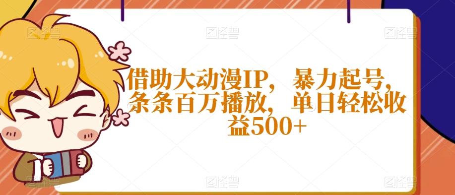 借助大动漫IP，暴力起号，条条百万播放，单日轻松收益500+【揭秘】-Ai创业网