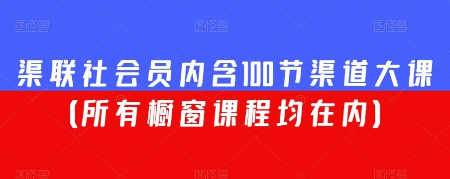 渠联社会员内含100节渠道大课（所有橱窗课程均在内）-Ai创业网