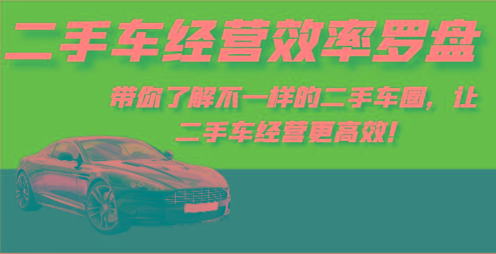 二手车经营效率罗盘-带你了解不一样的二手车圈，让二手车经营更高效！-Ai创业网
