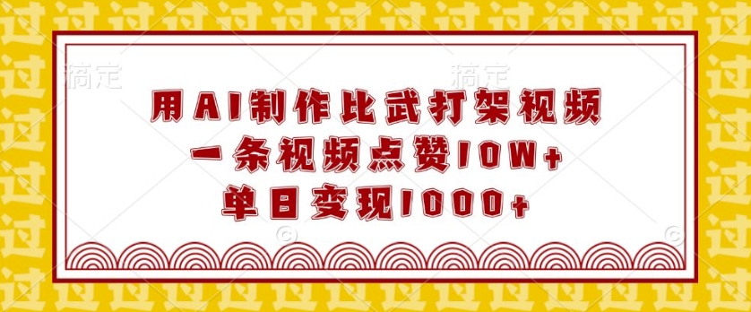 用AI制作比武打架视频，一条视频点赞10W+，单日变现1k【揭秘】-Ai创业网