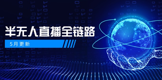 5月更新-半无人直播全链路：AI数字人+千川截流实战，女装选品与防违规...-Ai创业网