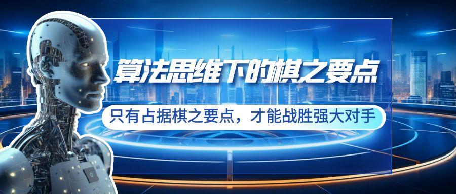 算法思维下的棋之要点：只有占据棋之要点，才能战胜强大对手(20节)-Ai创业网