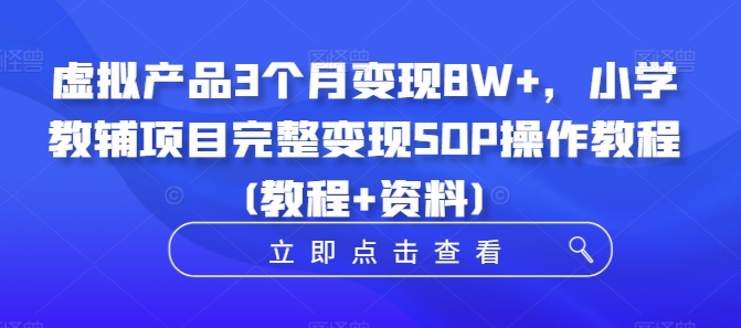 虚拟产品3个月变现8W+，小学教辅项目完整变现SOP操作教程(教程+资料)-Ai创业网