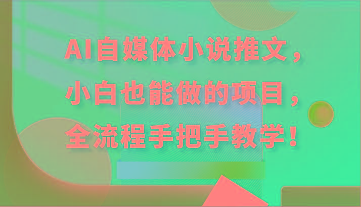 AI自媒体小说推文，小白也能做的项目，全流程手把手教学！-Ai创业网