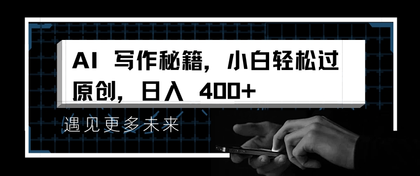 AI写作秘籍，小白轻松过原创，日入 4张【揭秘】-Ai创业网