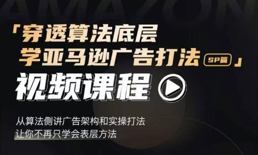 穿透算法底层，学亚马逊广告打法SP篇，从算法侧讲广告架构和实操打法，让你不再只学会表层方法-Ai创业网