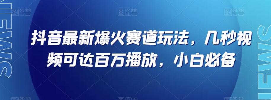 抖音最新爆火赛道玩法，几秒视频可达百万播放，小白必备（附素材）【揭秘】-Ai创业网