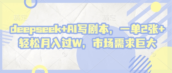 deepseek+AI写剧本，一单2张+ 轻松月入过W，市场需求巨大-Ai创业网