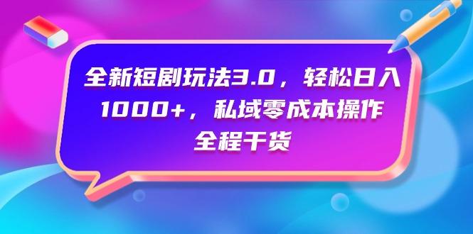 (9794期)全新短剧玩法3.0，轻松日入1000+，私域零成本操作，全程干货-Ai创业网