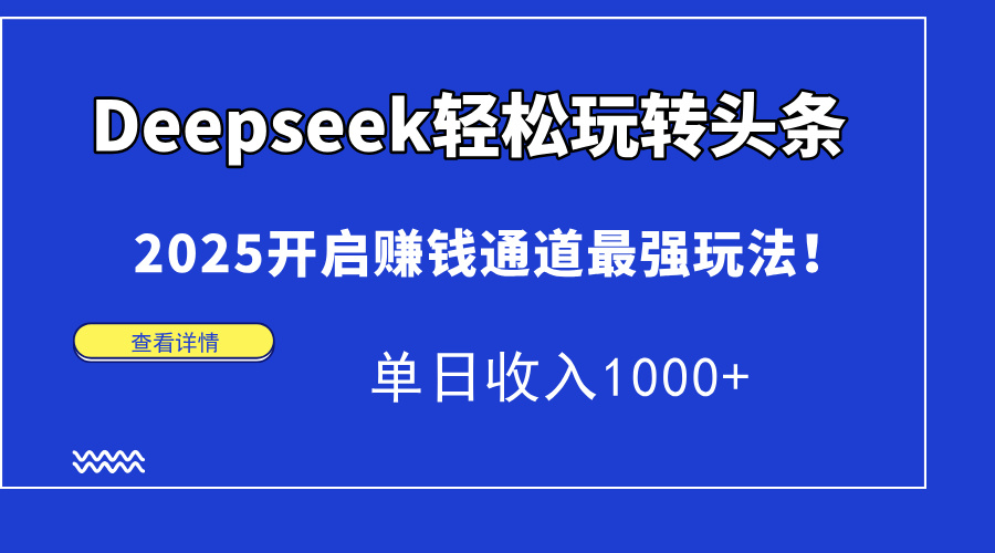 Deepseek轻松玩转头条，2025开启赚钱通道最强玩法！单日收入1000+-Ai创业网