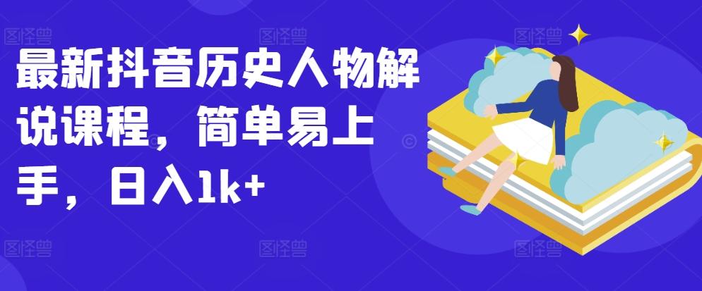 最新抖音历史人物解说课程，简单易上手，日入1k+-Ai创业网