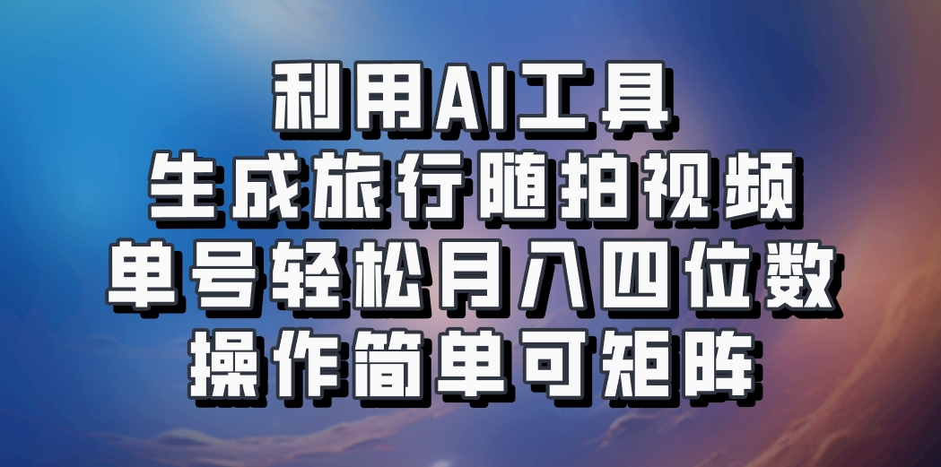 利用AI工具生成旅行随拍视频，单号轻松月入四位数，操作简单可矩阵-Ai创业网
