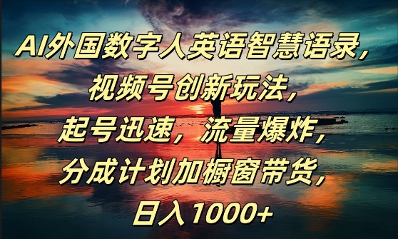 AI外国数字人英语智慧语录，视频号创新玩法，起号迅速，流量爆炸，日入1k+【揭秘】-Ai创业网
