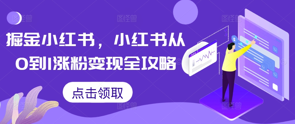 掘金小红书，小红书从0到1涨粉变现全攻略-Ai创业网
