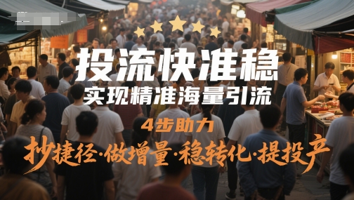 投流快准稳，实现精准海量引流，4步助力，抄捷径·做增量·稳转化·提投产-Ai创业网