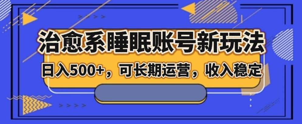 治愈系睡眠账号新玩法，日入500+长期运营，收入稳定-Ai创业网