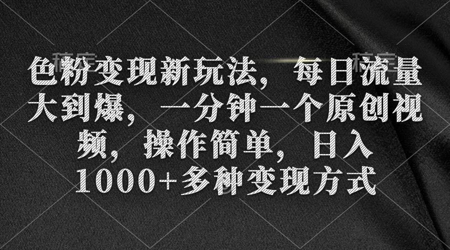 (9282期)色粉变现新玩法，每日流量大到爆，一分钟一个原创视频，操作简单，日入1...-Ai创业网