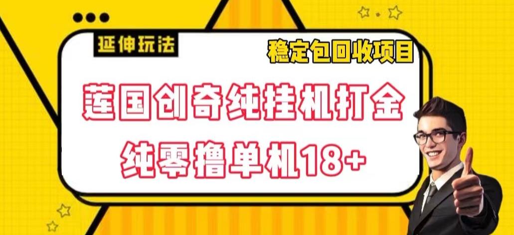 莲国创奇纯挂机打金，纯零撸单机18+，稳定包回收项目【揭秘】-Ai创业网