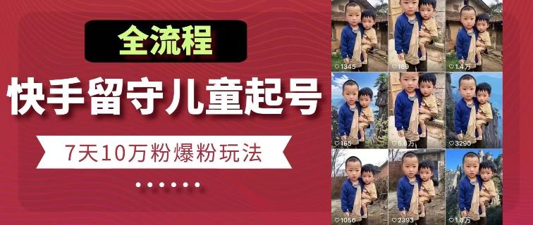 快手留守儿童博同情起号，7天10万粉爆粉玩法，全流程-Ai创业网