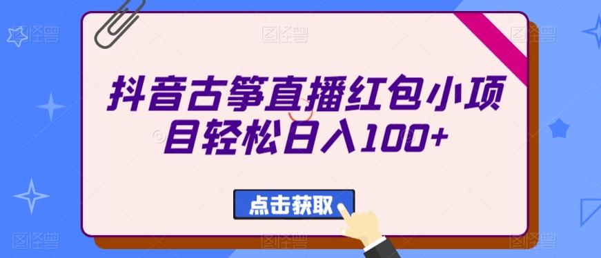 抖音古筝直播红包小项目轻松日入100+-Ai创业网